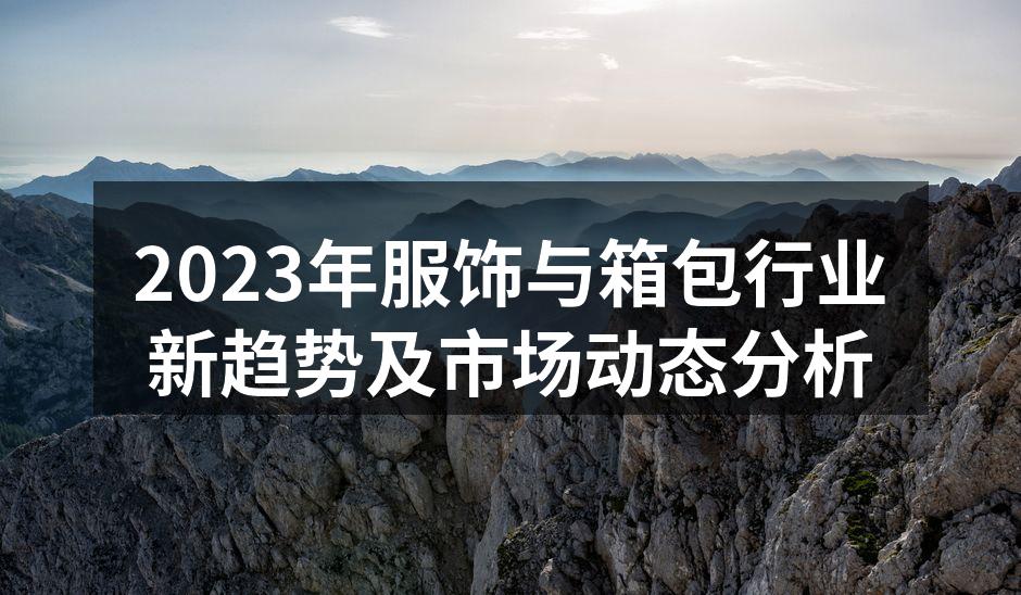 2023年服饰与箱包行业新趋势及市场动态
